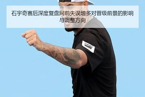 石宇奇赛后深度复盘网前失误增多对晋级前景的影响与调整方向